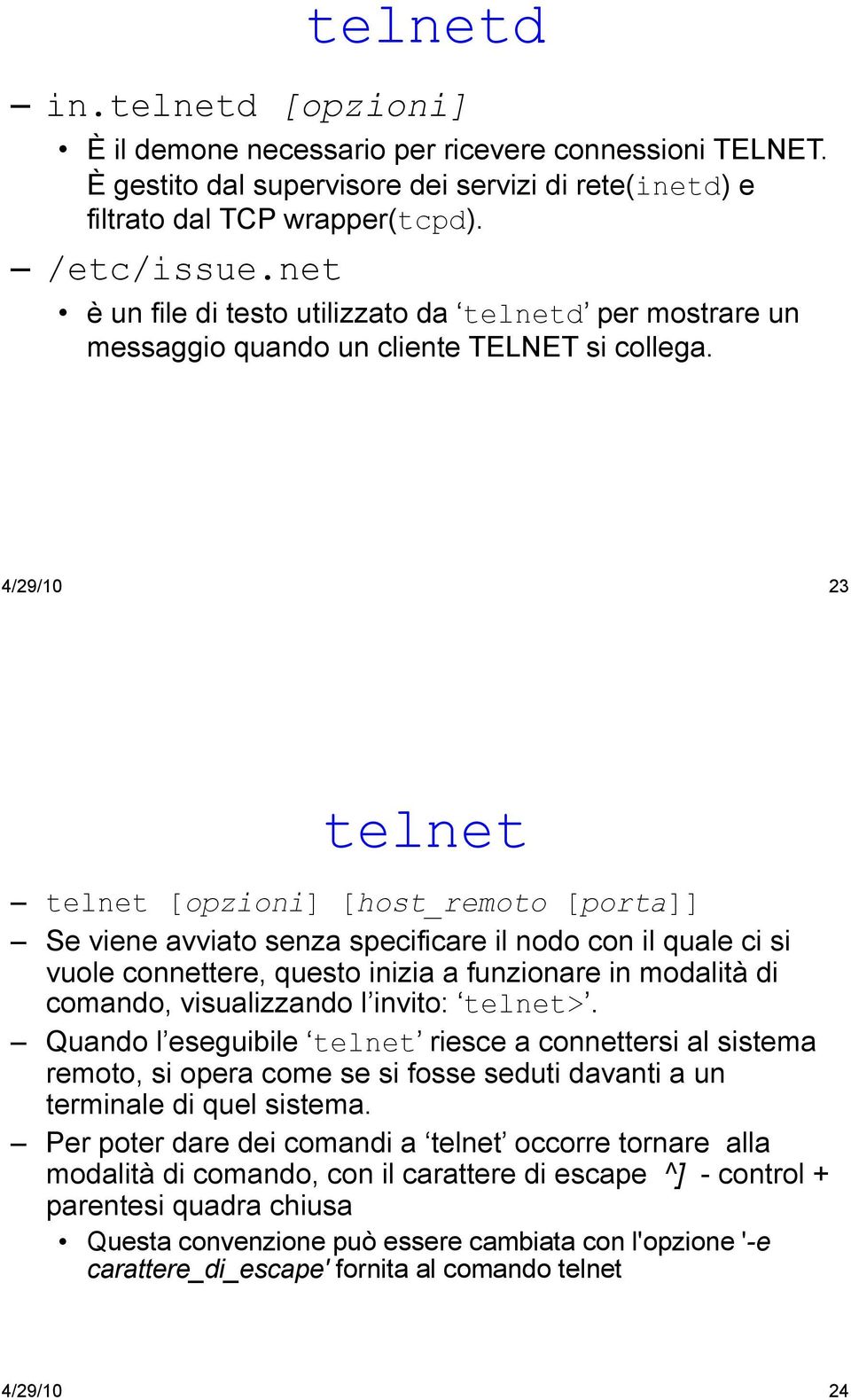 4/29/10 23 telnet telnet [opzioni] [host_remoto [porta]] Se viene avviato senza specificare il nodo con il quale ci si vuole connettere, questo inizia a funzionare in modalità di comando,