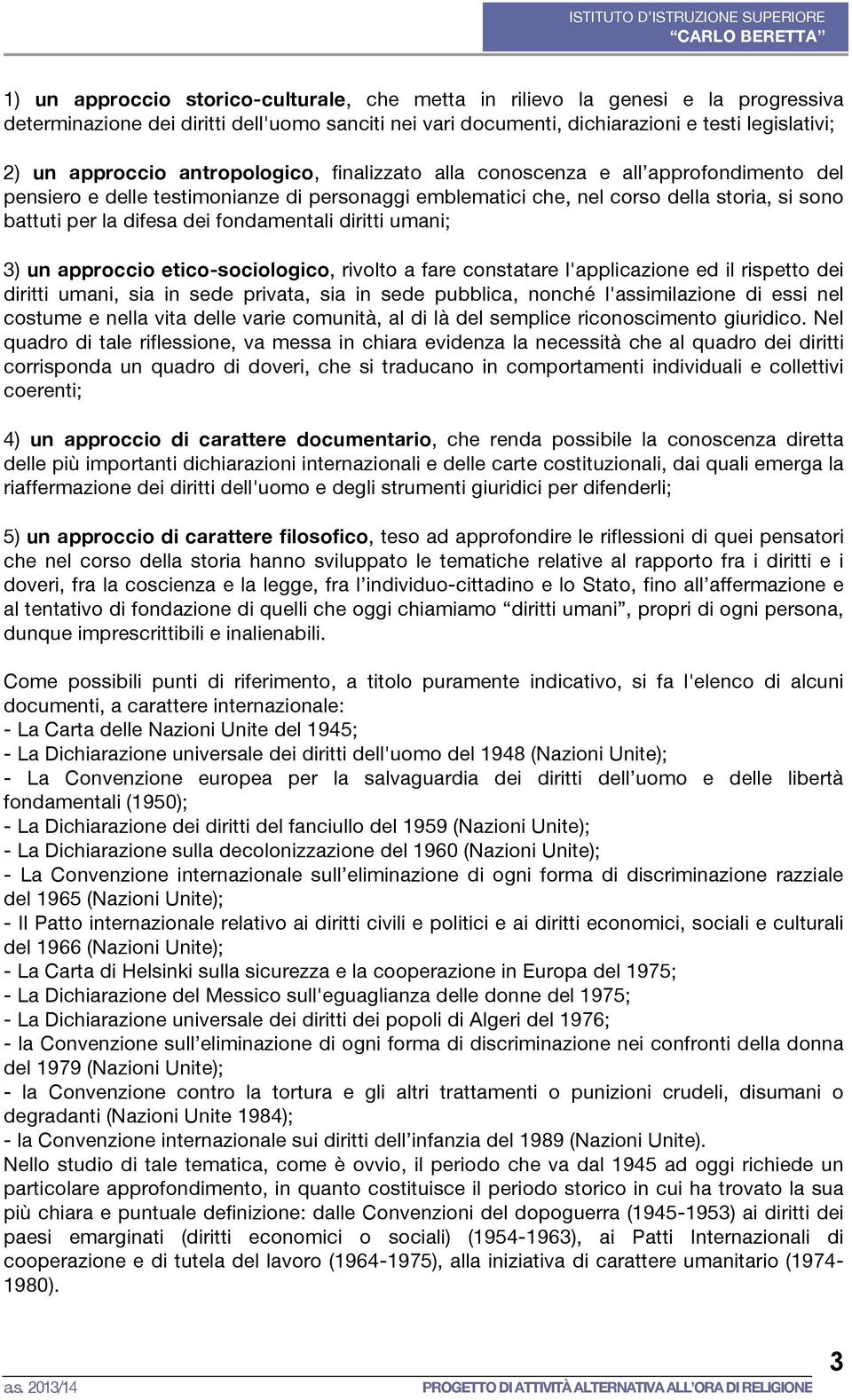 fondamentali diritti umani; 3) un approccio etico-sociologico, rivolto a fare constatare l'applicazione ed il rispetto dei diritti umani, sia in sede privata, sia in sede pubblica, nonché