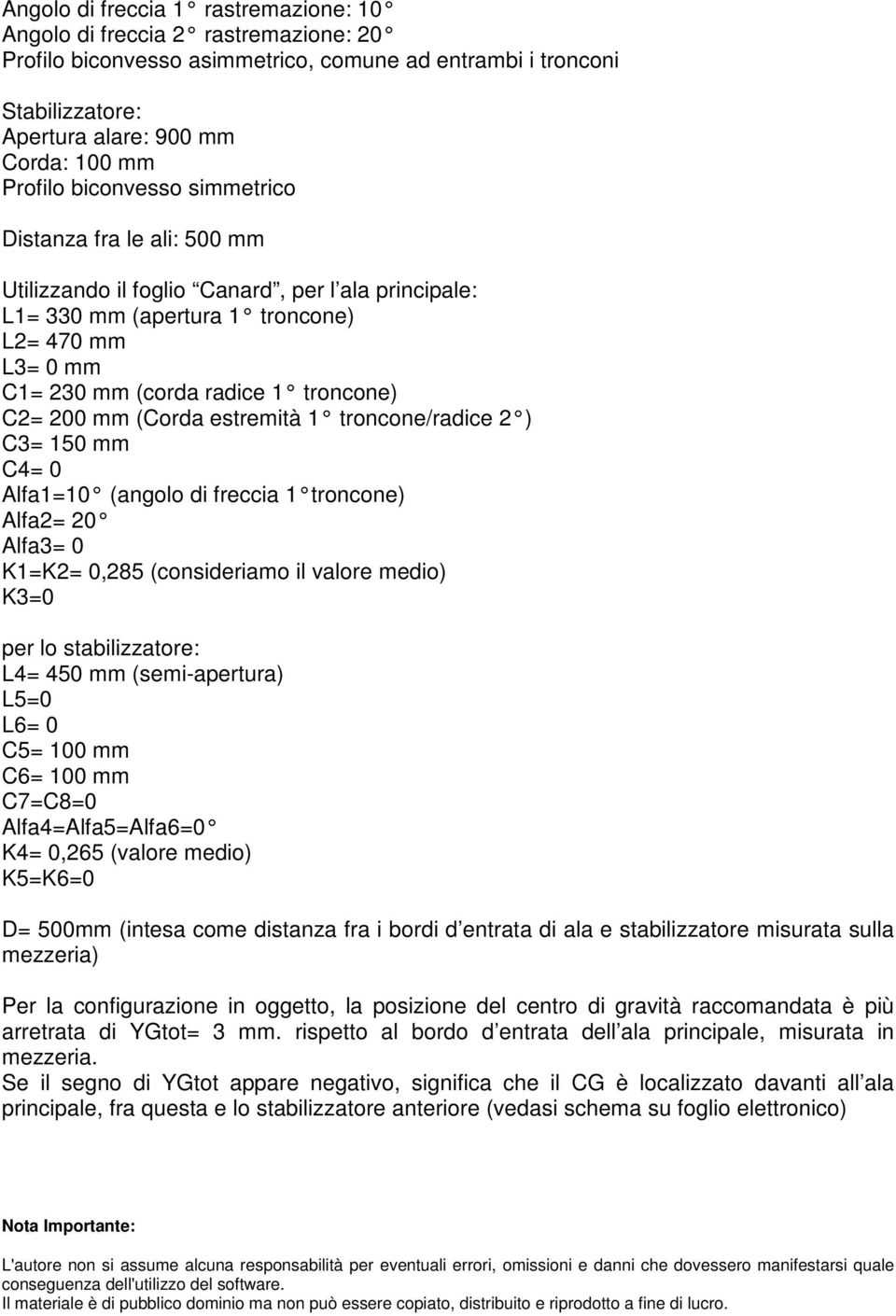 mm (Corda estremità 1 troncone/radice 2 ) C3= 150 mm C4= 0 Alfa1=10 (angolo di freccia 1 troncone) Alfa2= 20 Alfa3= 0 K1=K2= 0,285 (consideriamo il valore medio) K3=0 per lo stabilizzatore: L4= 450