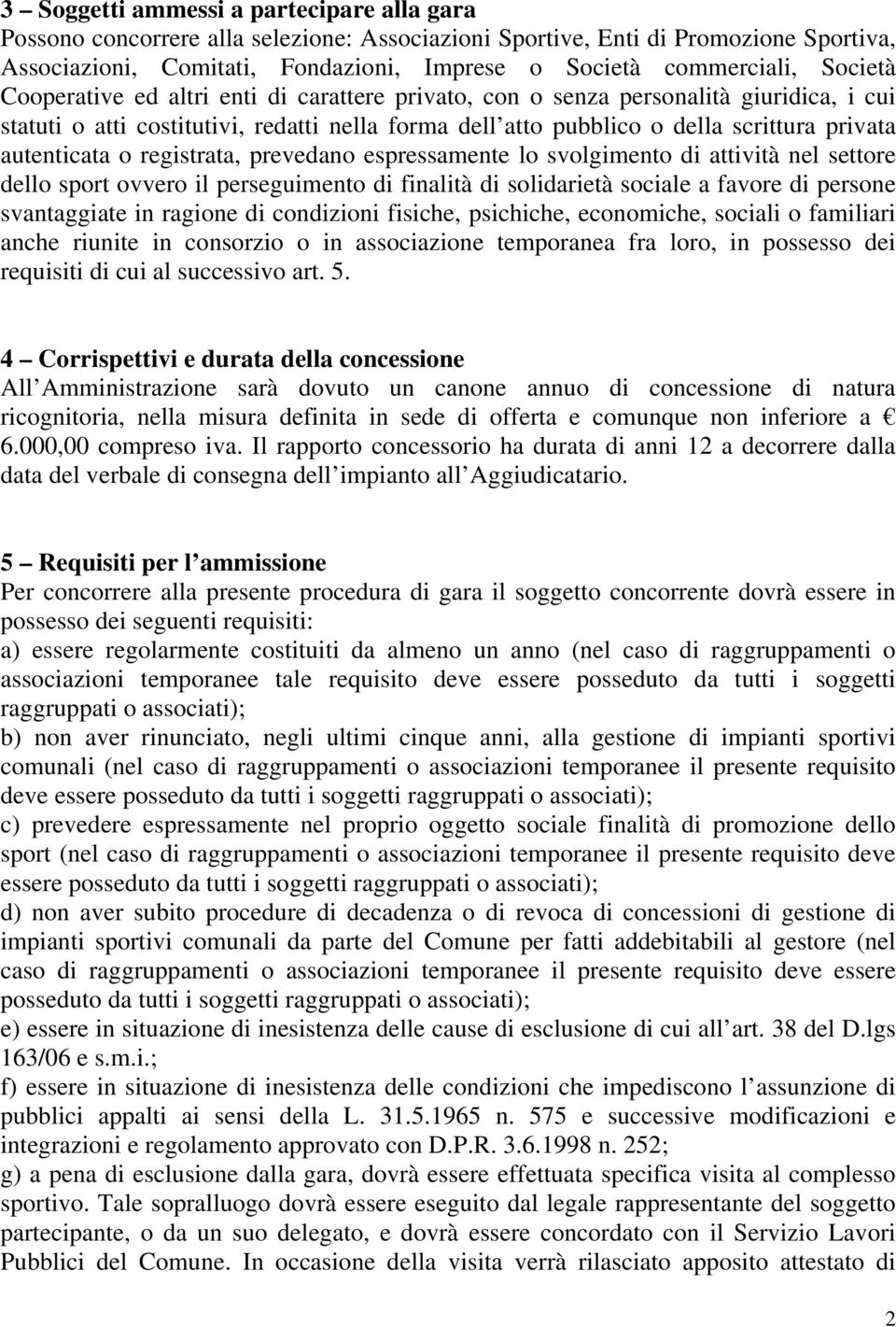 autenticata o registrata, prevedano espressamente lo svolgimento di attività nel settore dello sport ovvero il perseguimento di finalità di solidarietà sociale a favore di persone svantaggiate in