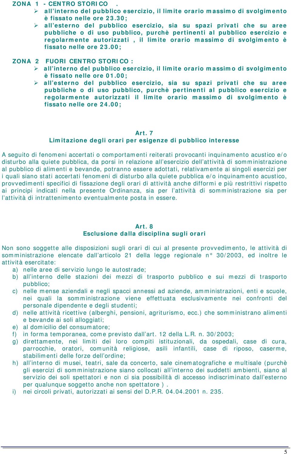 svolgimento è fissato nelle ore 23.00; ZONA 2 FUORI CENTRO STORICO : all interno del pubblico esercizio, il limite orario massimo di svolgimento è fissato nelle ore 01.