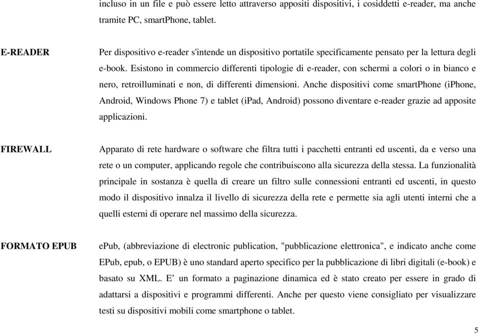 Esistono in commercio differenti tipologie di e-reader, con schermi a colori o in bianco e nero, retroilluminati e non, di differenti dimensioni.