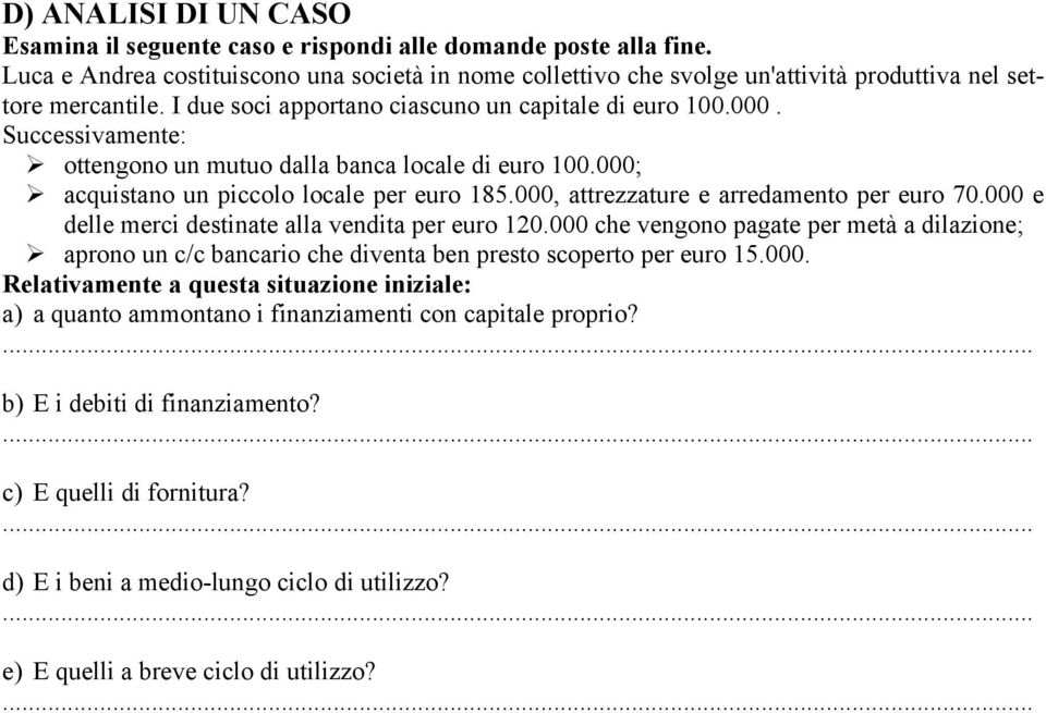 Successivamente: ottengono un mutuo dalla banca locale di euro 100.000; acquistano un piccolo locale per euro 185.000, attrezzature e arredamento per euro 70.