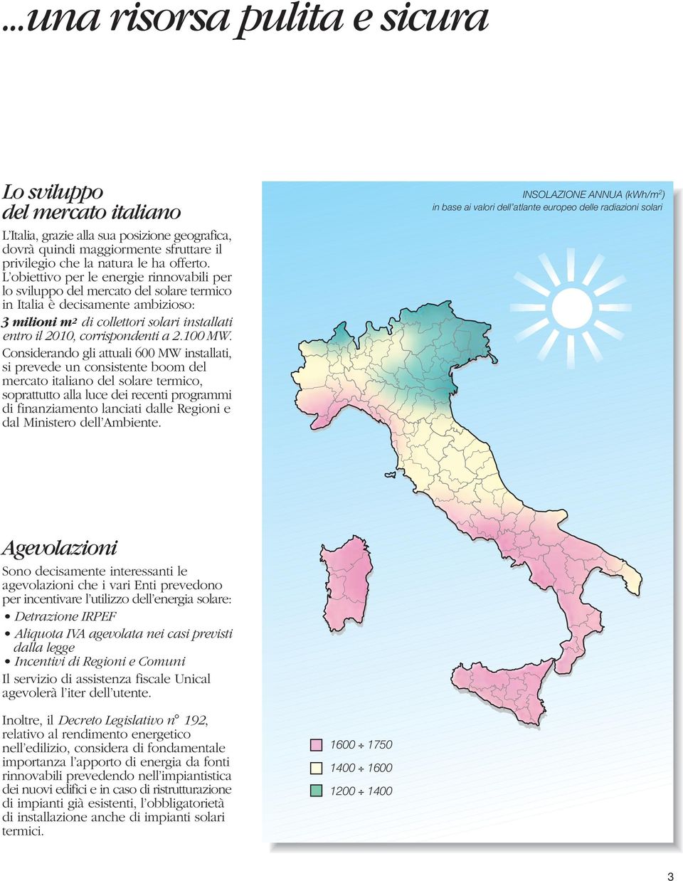 Considerando gli attuali 00 MW installati, si prevede un consistente boom del mercato italiano del solare termico, soprattutto alla luce dei recenti programmi di finanziamento lanciati dalle Regioni