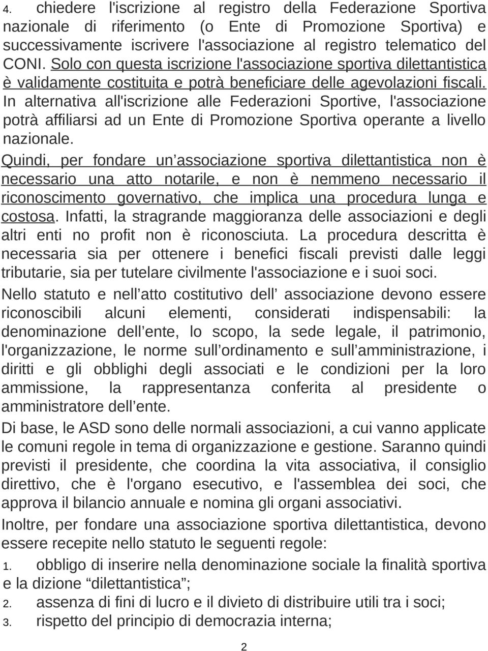 In alternativa all'iscrizione alle Federazioni Sportive, l'associazione potrà affiliarsi ad un Ente di Promozione Sportiva operante a livello nazionale.