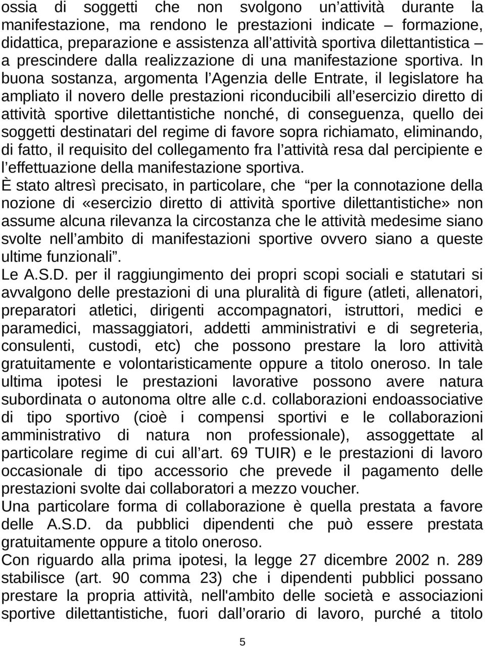 In buona sostanza, argomenta l Agenzia delle Entrate, il legislatore ha ampliato il novero delle prestazioni riconducibili all esercizio diretto di attività sportive dilettantistiche nonché, di