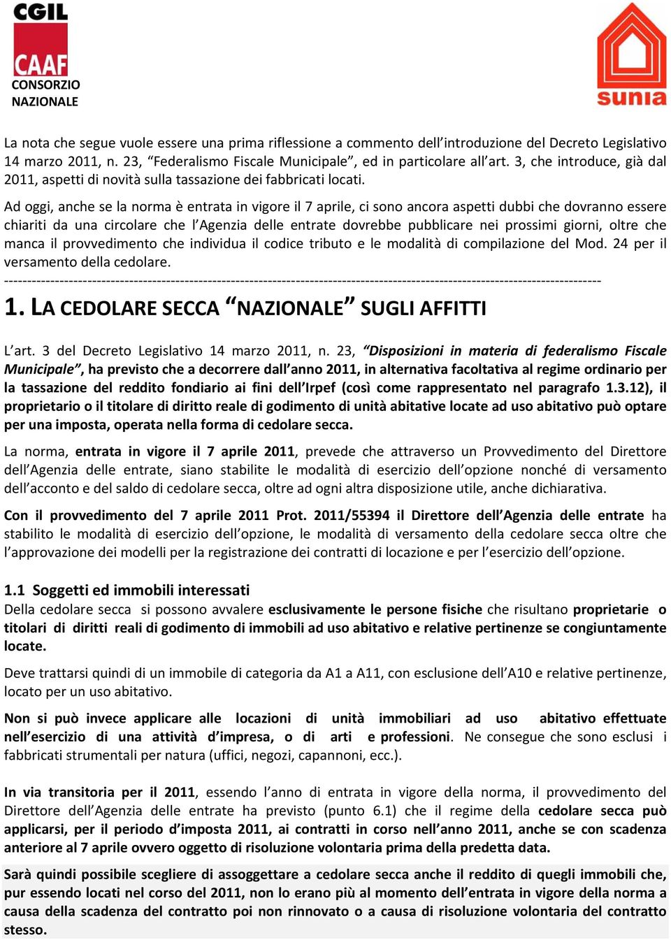 Ad oggi, anche se la norma è entrata in vigore il 7 aprile, ci sono ancora aspetti dubbi che dovranno essere chiariti da una circolare che l Agenzia delle entrate dovrebbe pubblicare nei prossimi