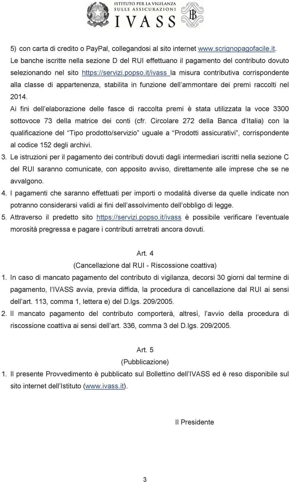 Ai fini dell elaborazione delle fasce di raccolta premi è stata utilizzata la voce 3300 sottovoce 73 della matrice dei conti (cfr.