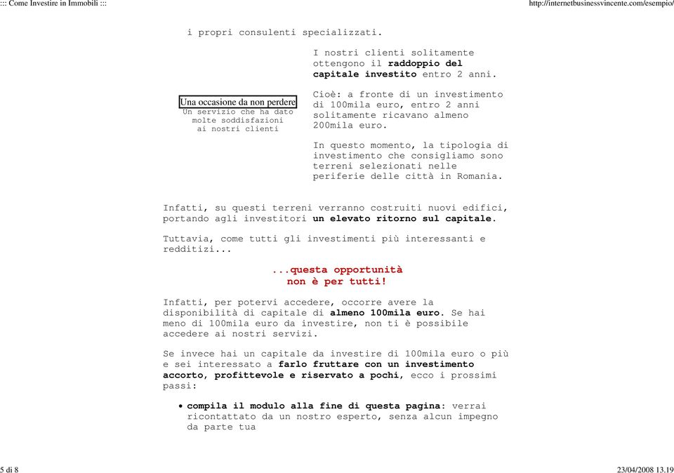 In questo momento, la tipologia di investimento che consigliamo sono terreni selezionati nelle periferie delle città in Romania.