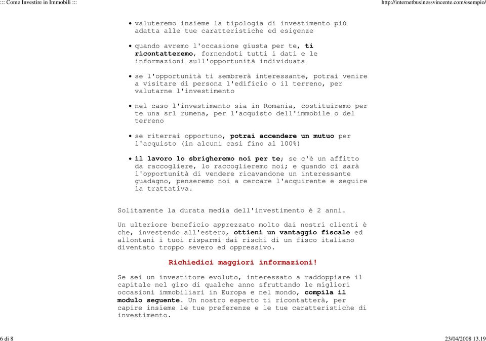 informazioni sull'opportunità individuata se l'opportunità ti sembrerà interessante, potrai venire a visitare di persona l'edificio o il terreno, per valutarne l'investimento nel caso l'investimento