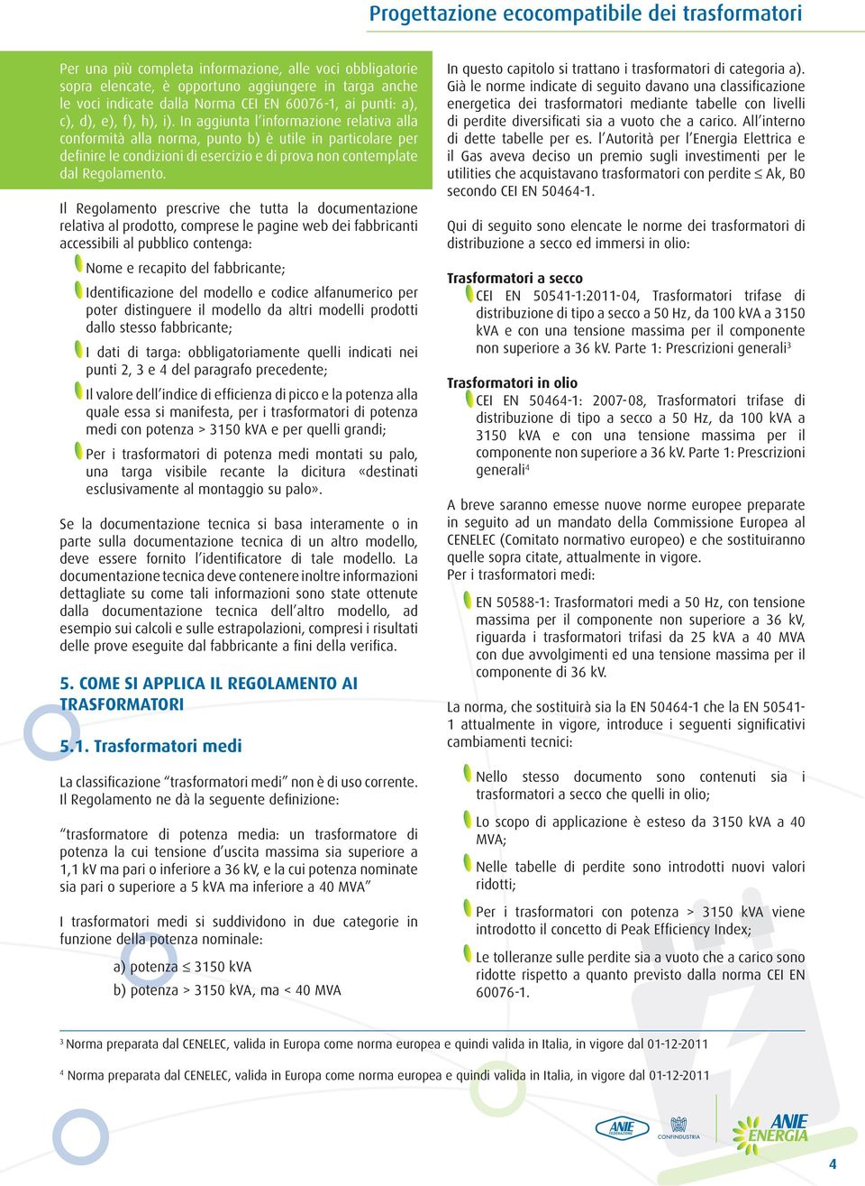 In aggiunta l informazione relativa alla conformità alla norma, punto b) è utile in particolare per definire le condizioni di esercizio e di prova non contemplate dal Regolamento.