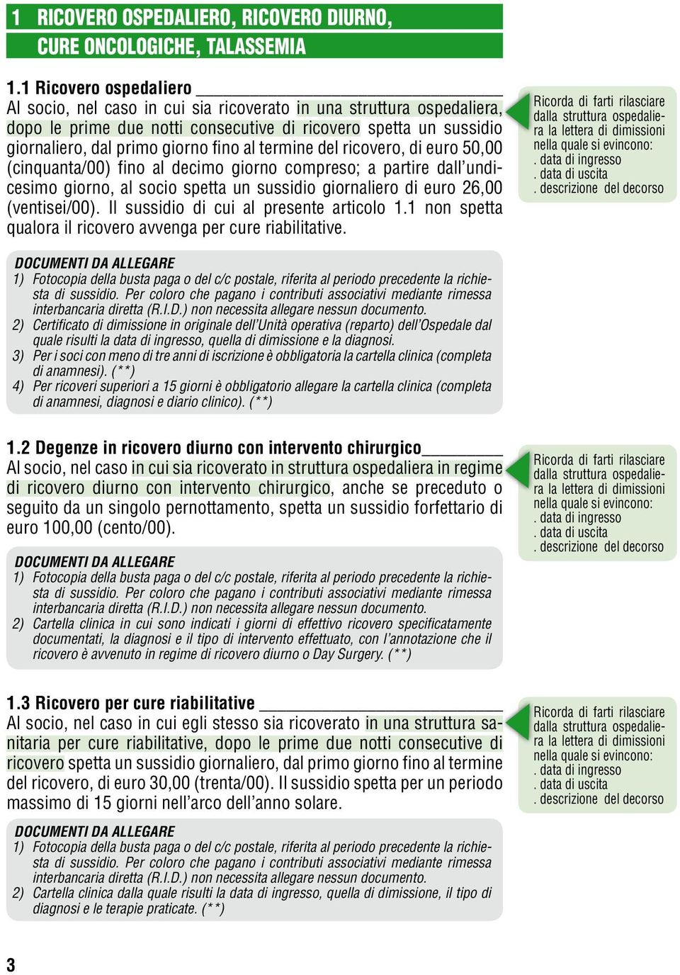 termine del ricovero, di euro 50,00 (cinquanta/00) fino al decimo giorno compreso; a partire dall undicesimo giorno, al socio spetta un sussidio giornaliero di euro 26,00 (ventisei/00).