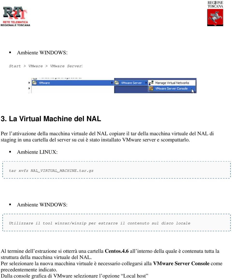 VMware server e scompattarlo. Ambiente LINUX: tar xvfz NAL_VIRTUAL_MACHINE.tar.gz Ambiente WINDOWS: Utilizzare il tool winrar/winzip per estrarre il contenuto sul disco locale Al termine dell estrazione si otterrà una cartella Centos.