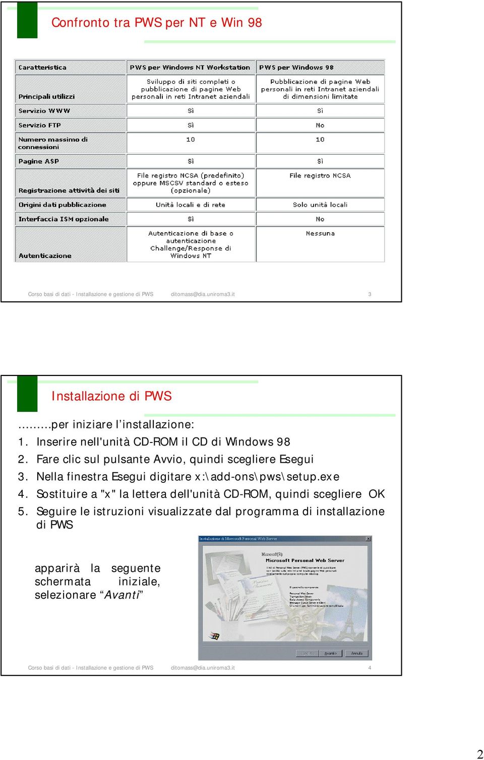 Fare clic sul pulsante Avvio, quindi scegliere Esegui 3. Nella finestra Esegui digitare x:\add-ons\pws\setup.exe 4.