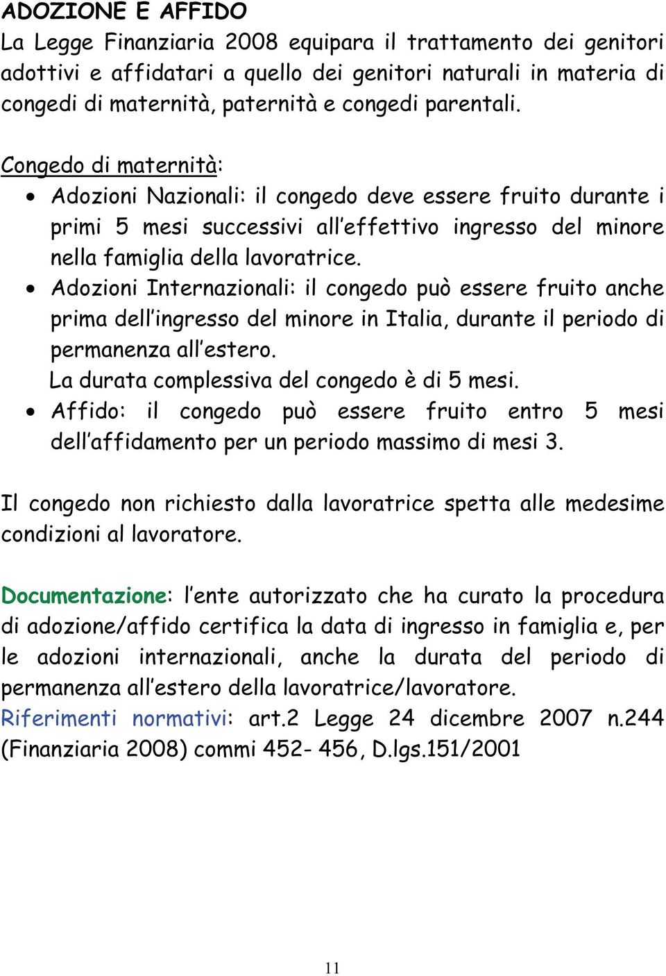 Adozioni Internazionali: il congedo può essere fruito anche prima dell ingresso del minore in Italia, durante il periodo di permanenza all estero. La durata complessiva del congedo è di 5 mesi.