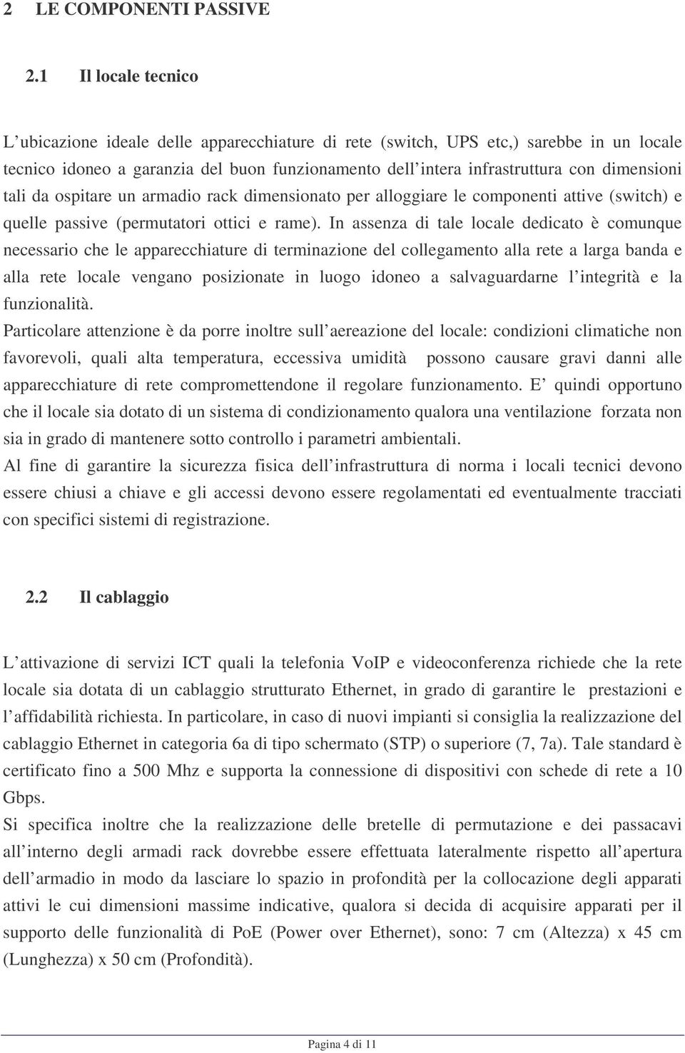 dimensioni tali da ospitare un armadio rack dimensionato per alloggiare le componenti attive (switch) e quelle passive (permutatori ottici e rame).