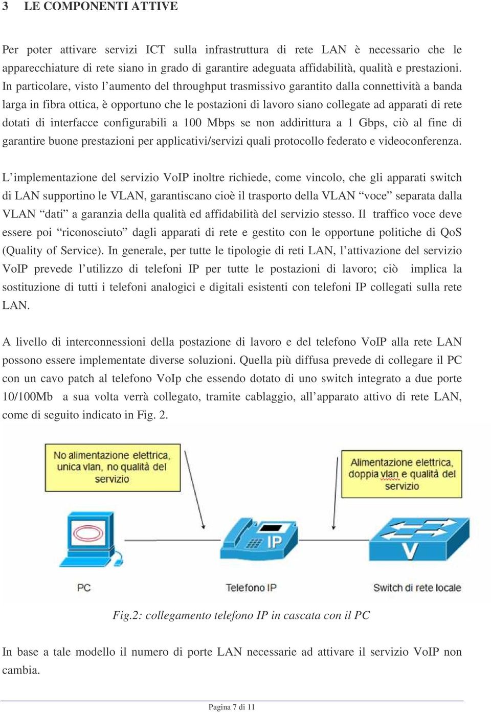 In particolare, visto l aumento del throughput trasmissivo garantito dalla connettività a banda larga in fibra ottica, è opportuno che le postazioni di lavoro siano collegate ad apparati di rete