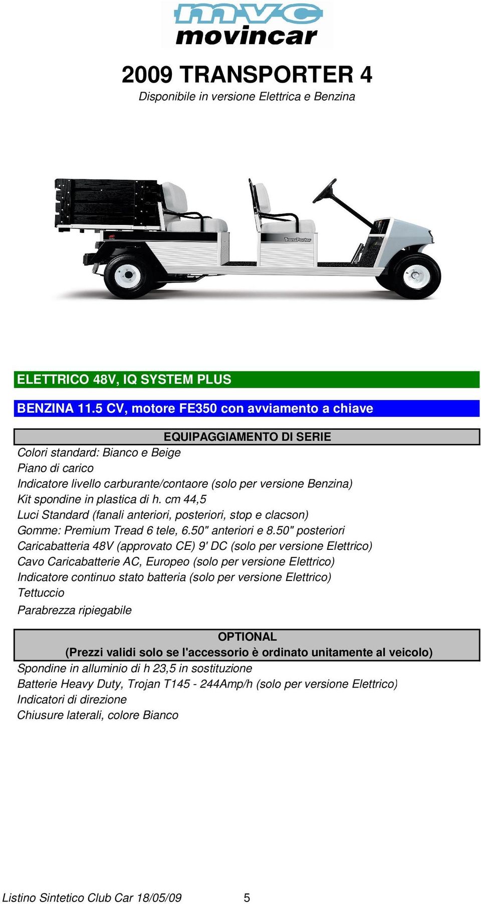 cm 44,5 Luci Standard (fanali anteriori, posteriori, stop e clacson) Gomme: Premium Tread 6 tele, 6.50" anteriori e 8.