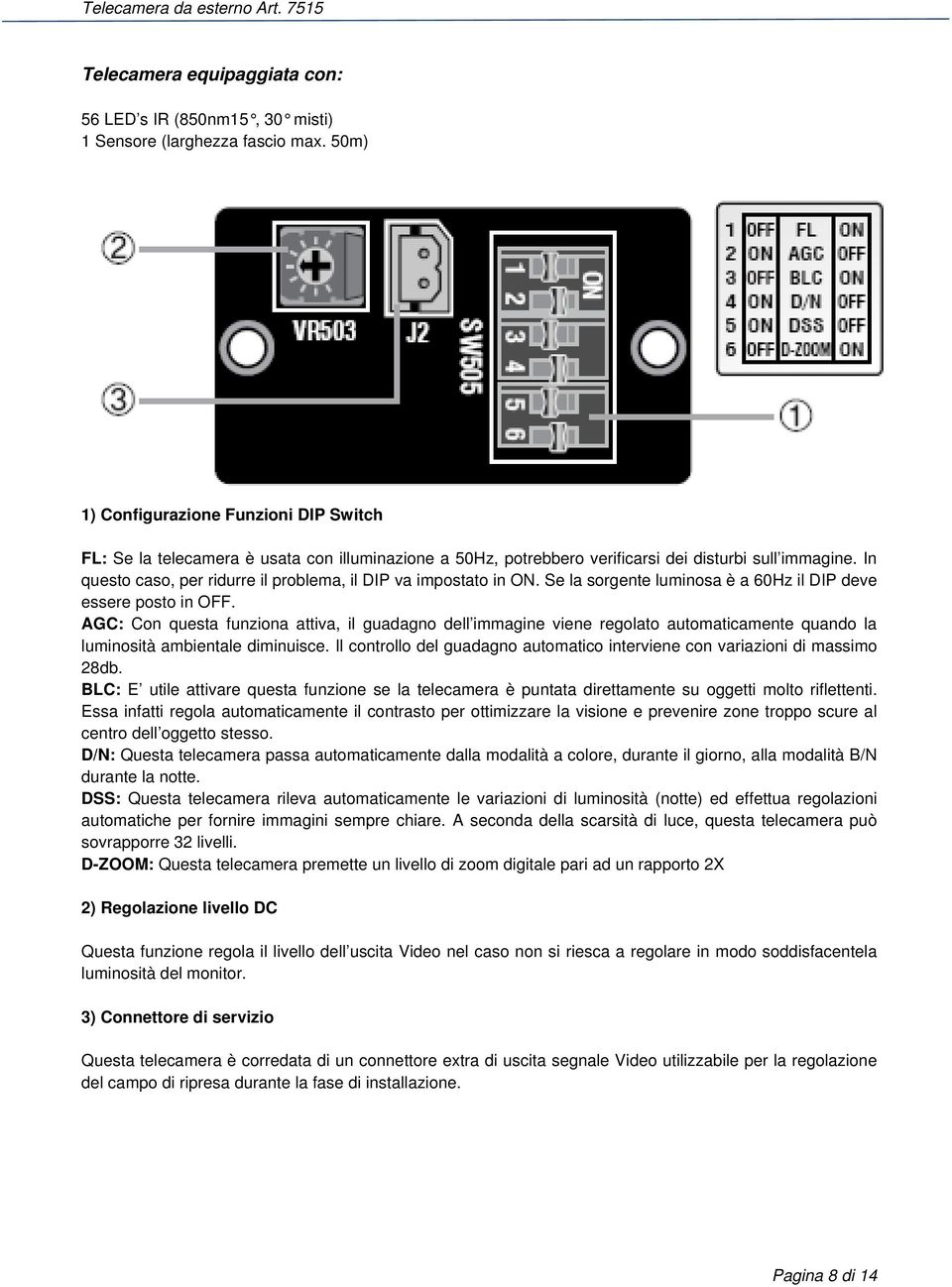 In questo caso, per ridurre il problema, il DIP va impostato in ON. Se la sorgente luminosa è a 60Hz il DIP deve essere posto in OFF.