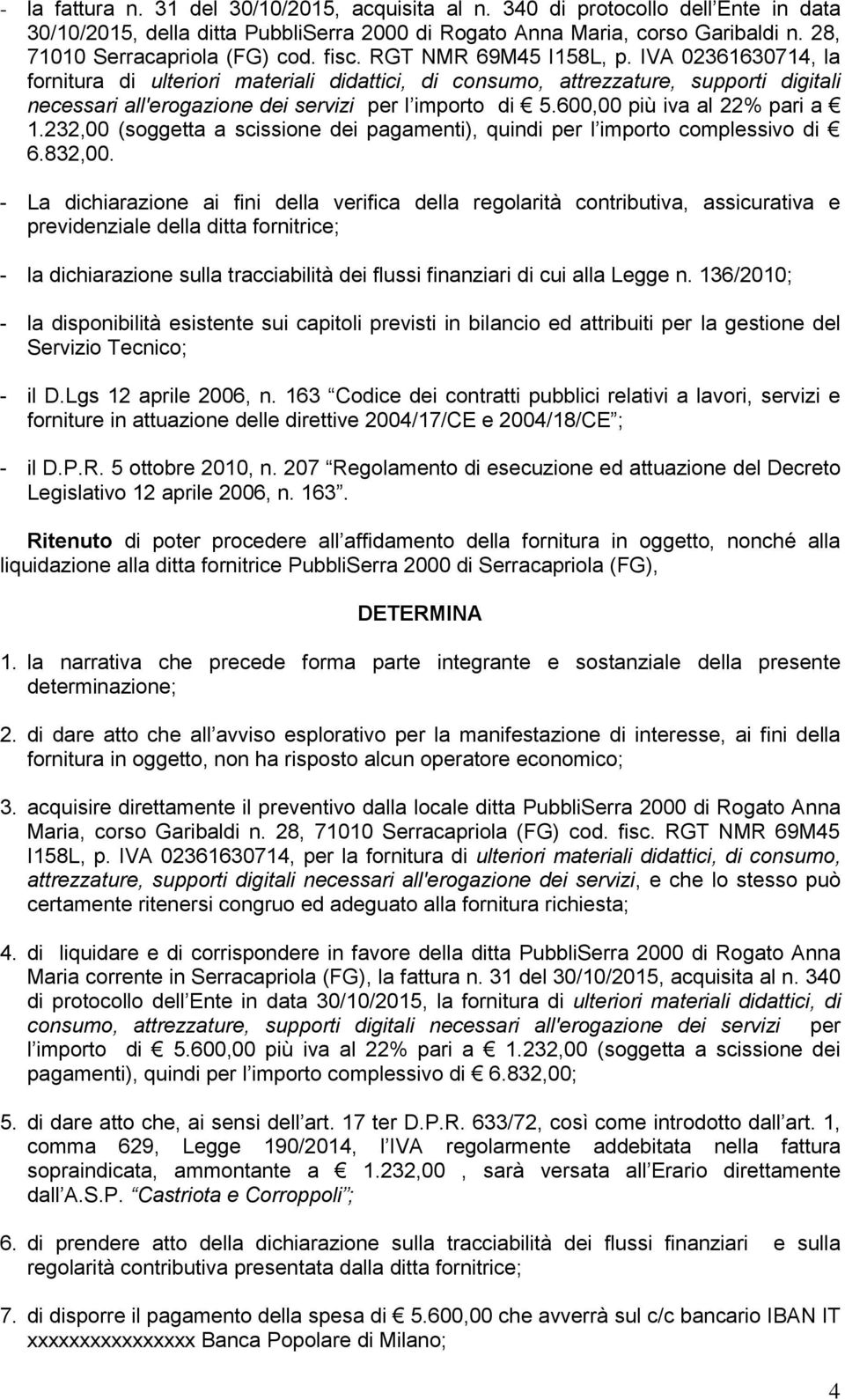 IVA 02361630714, la fornitura di ulteriori materiali didattici, di consumo, attrezzature, supporti digitali necessari all'erogazione dei servizi per l importo di 5.600,00 più iva al 22% pari a 1.