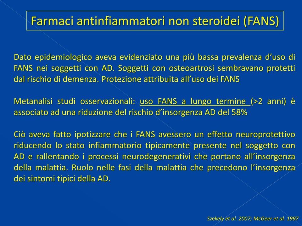 Protezione attribuita all uso dei FANS Metanalisi studi osservazionali: uso FANS a lungo termine (>2 anni) è associato ad una riduzione del rischio d insorgenza AD del 58% Ciò aveva