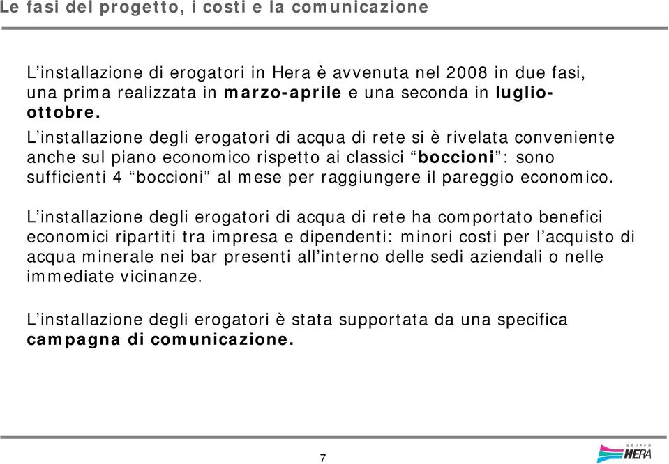 L installazione degli erogatori di acqua di rete si è rivelata conveniente anche sul piano economico rispetto ai classici boccioni : sono sufficienti 4 boccioni al mese per