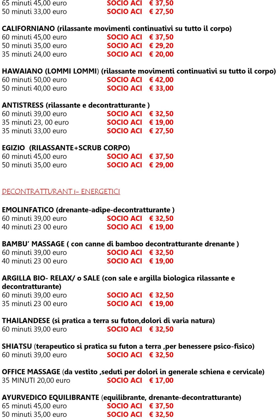 euro SOCIO ACI 19,00 35 minuti 33,00 euro SOCIO ACI 27,50 EGIZIO (RILASSANTE+SCRUB CORPO) 60 minuti 45,00 euro SOCIO ACI 37,50 50 minuti 35,00 euro SOCIO ACI 29,00 DECONTRATTURANT i- ENERGETICI