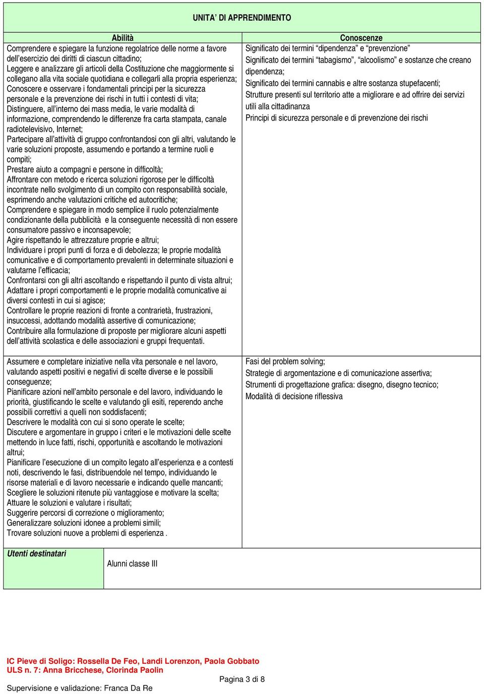 dei rischi in tutti i contesti di vita; Distinguere, all interno dei mass media, le varie modalità di informazione, comprendendo le differenze fra carta stampata, canale radiotelevisivo, Internet;