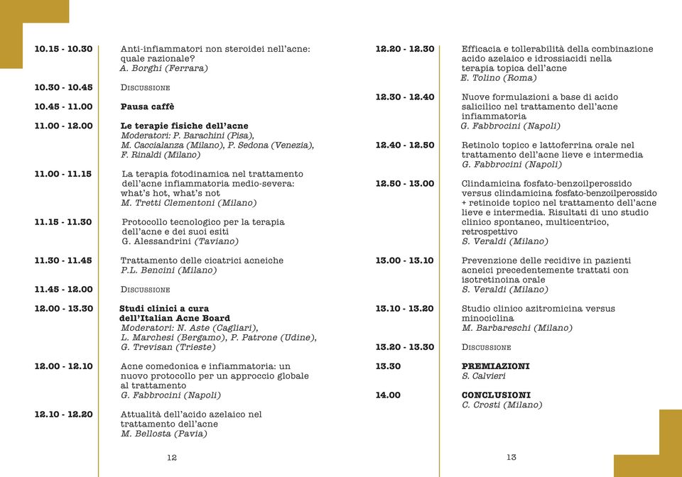 Tretti Clementoni (Milano) 11.15-11.30 Protocollo tecnologico per la terapia dell acne e dei suoi esiti G. Alessandrini (Taviano) 11.30-11.45 Trattamento delle cicatrici acneiche P.L.