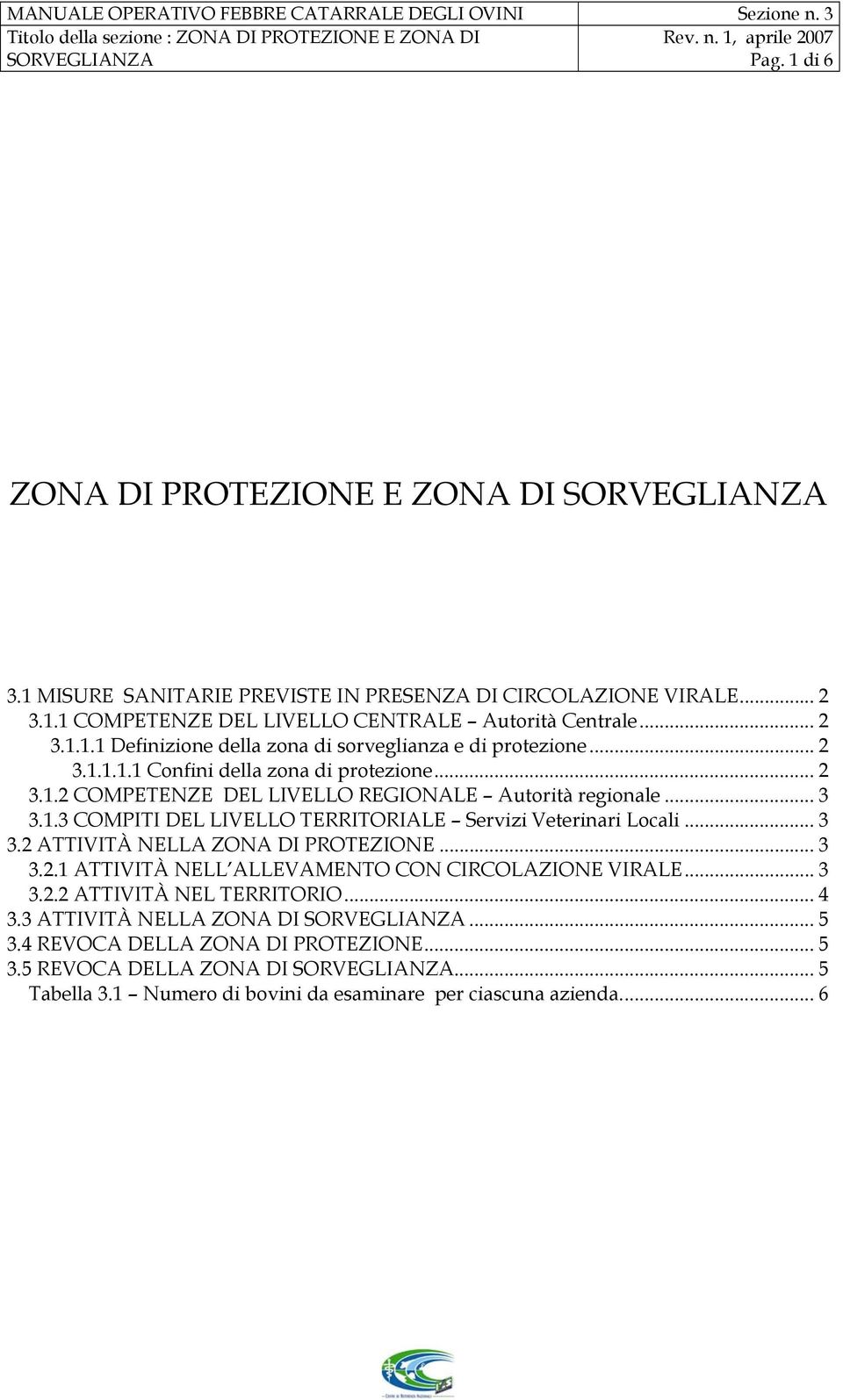 .. 2 3.1.1.1.1 Confini della zona di protezione... 2 3.1.2 COMPETENZE DEL LIVELLO REGIONALE Autorità regionale... 3 3.1.3 COMPITI DEL LIVELLO TERRITORIALE Servizi Veterinari Locali... 3 3.2 ATTIVITÀ NELLA ZONA DI PROTEZIONE.