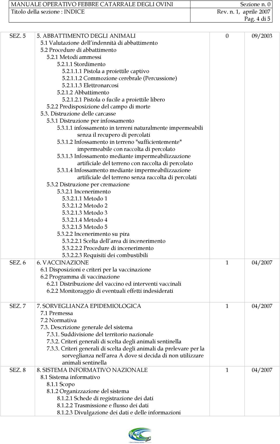 2.1.1.3 Elettronarcosi 5.2.1.2 Abbattimento 5.2.1.2.1 Pistola o fucile a proiettile libero 5.2.2 Predisposizione del campo di morte 5.3. Distruzione delle carcasse 5.3.1 Distruzione per infossamento 5.