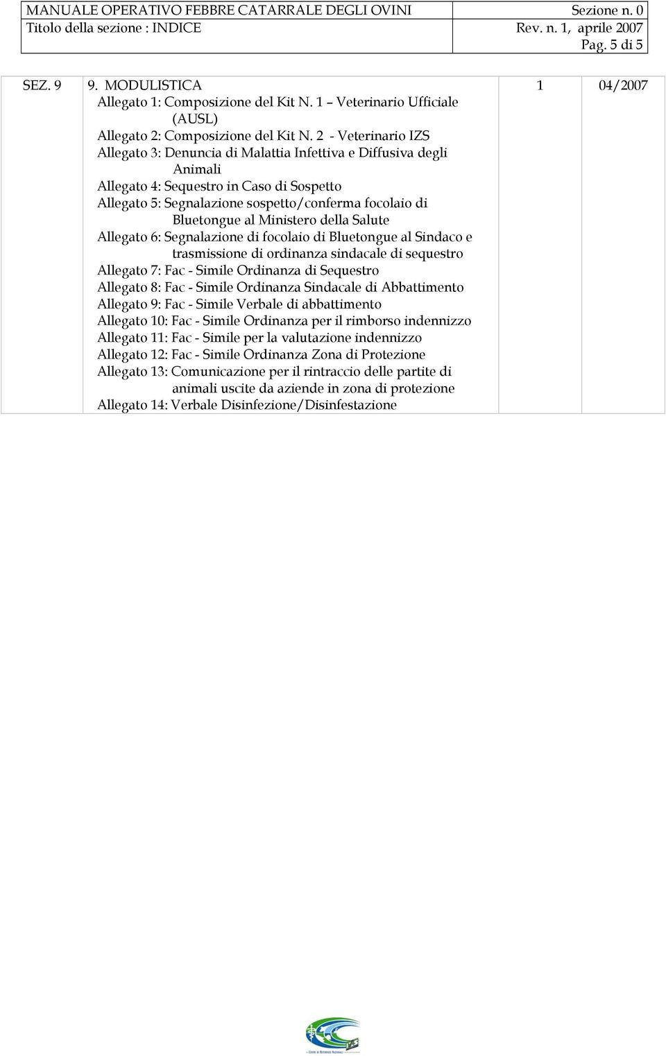 2 - Veterinario IZS Allegato 3: Denuncia di Malattia Infettiva e Diffusiva degli Animali Allegato 4: Sequestro in Caso di Sospetto Allegato 5: Segnalazione sospetto/conferma focolaio di Bluetongue al