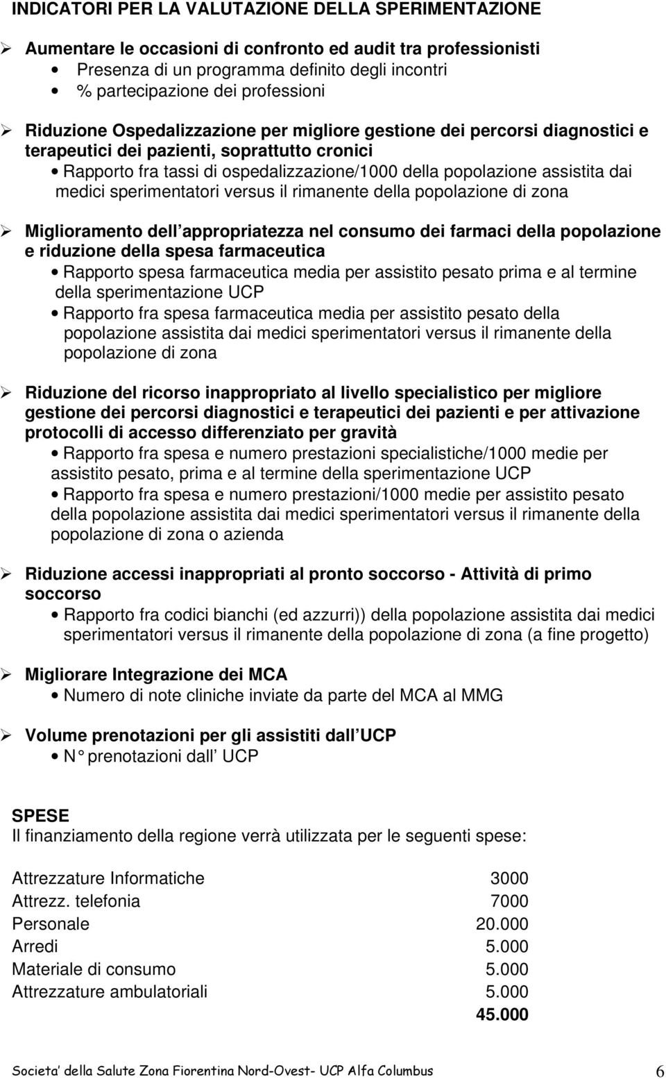 medici sperimentatori versus il rimanente della popolazione di zona Miglioramento dell appropriatezza nel consumo dei farmaci della popolazione e riduzione della spesa farmaceutica Rapporto spesa