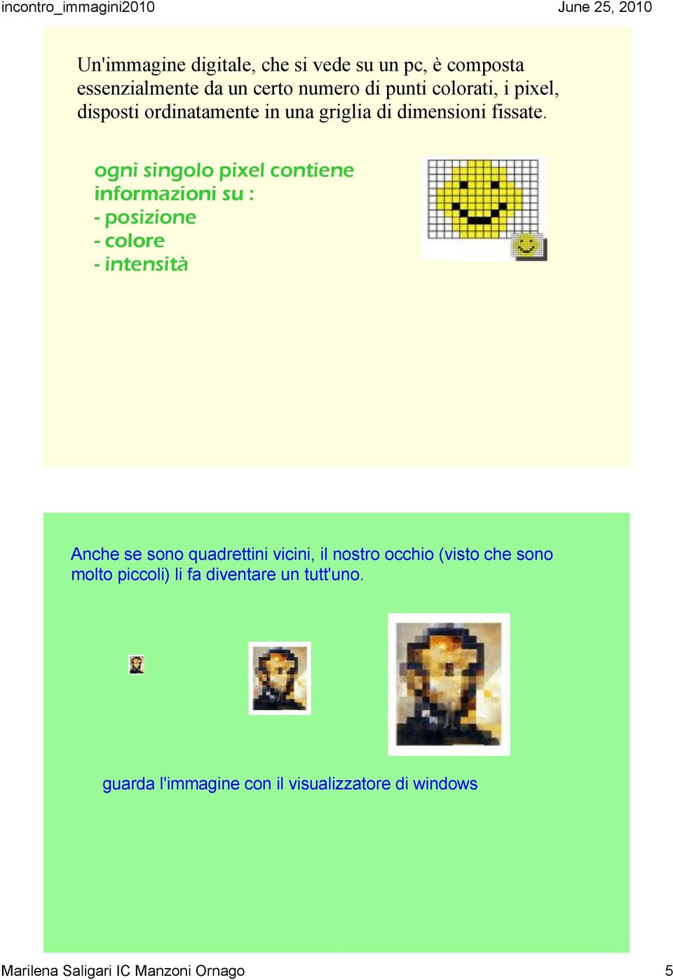 ogni singolo pixel contiene informazioni su : - posizione - colore - intensità Anche se sono quadrettini vicini,