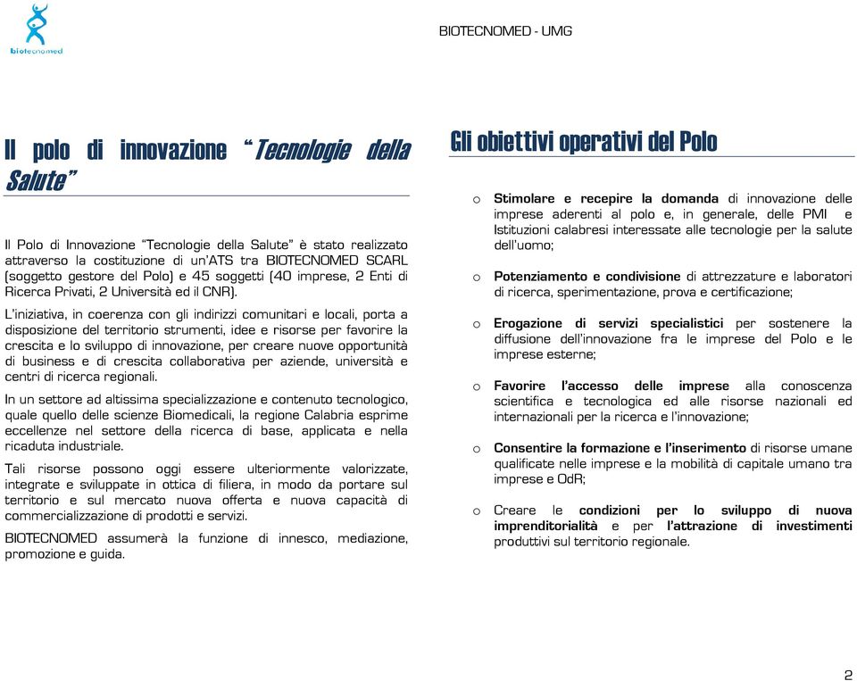 L iniziativa, in coerenza con gli indirizzi comunitari e locali, porta a disposizione del territorio strumenti, idee e risorse per favorire la crescita e lo sviluppo di innovazione, per creare nuove