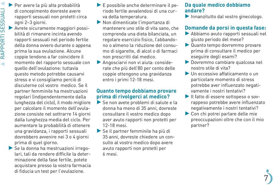 Alcune coppie tendono a far coincidere il momento del rapporto sessuale con quello dell ovulazione: tuttavia questo metodo potrebbe causarvi stress e vi consigliamo perciò di discuterne col vostro