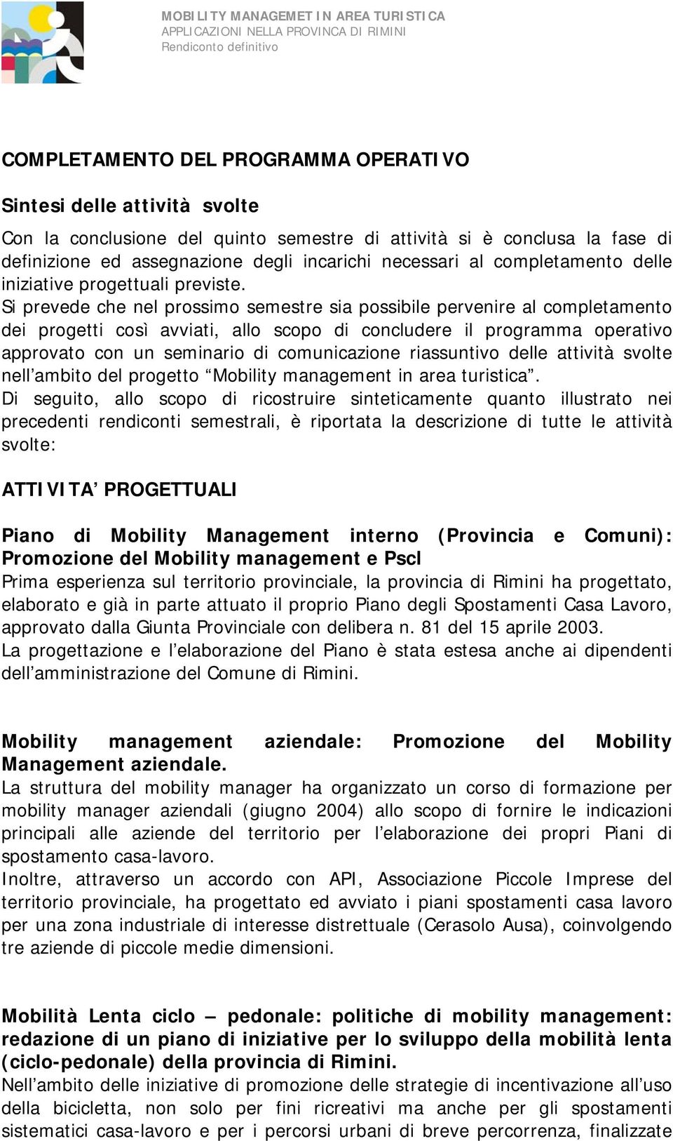 Si prevede che nel prossimo semestre sia possibile pervenire al completamento dei progetti così avviati, allo scopo di concludere il programma operativo approvato con un seminario di comunicazione