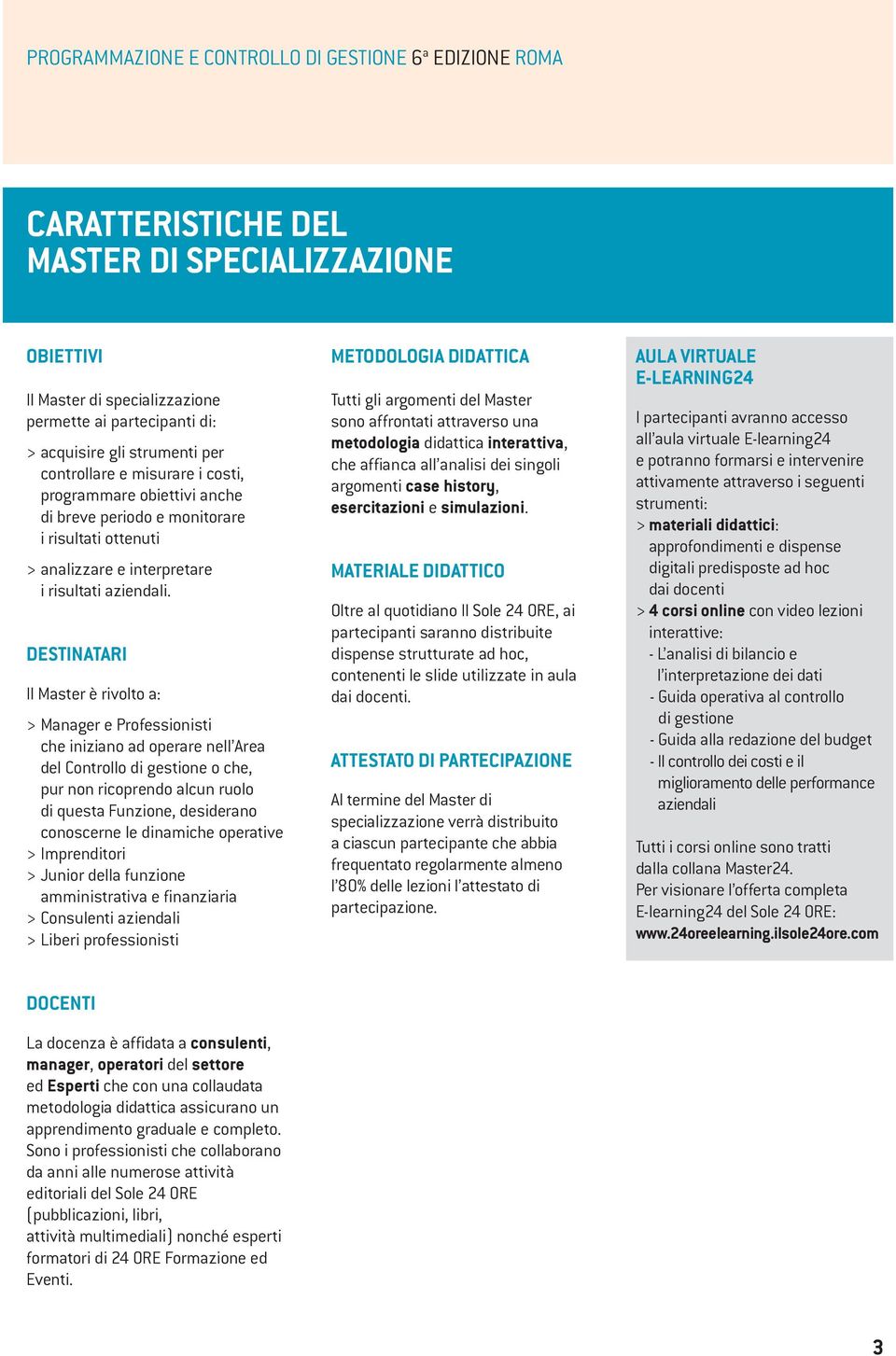 DESTINATARI Il Master è rivolto a: > Manager e Professionisti che iniziano ad operare nell Area del Controllo di gestione o che, pur non ricoprendo alcun ruolo di questa Funzione, desiderano