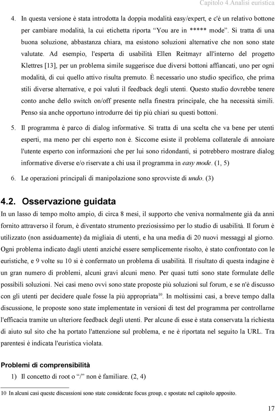 Ad esempio, l'esperta di usabilità Ellen Reitmayr all'interno del progetto Klettres [13], per un problema simile suggerisce due diversi bottoni affiancati, uno per ogni modalità, di cui quello attivo