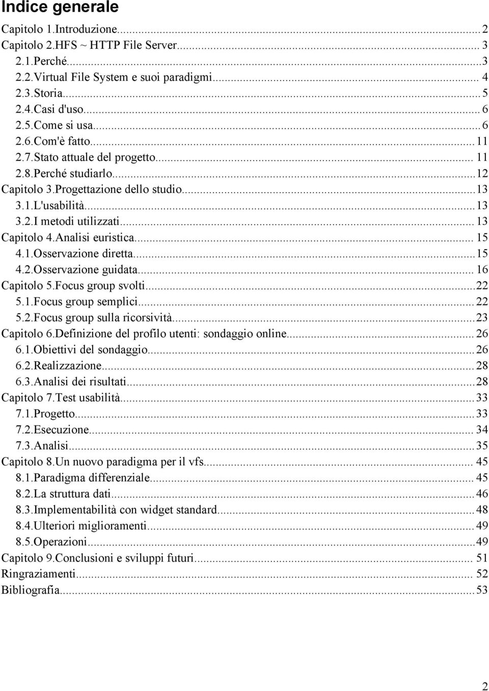 ..15 4.2.Osservazione guidata... 16 Capitolo 5.Focus group svolti...22 5.1.Focus group semplici...22 5.2.Focus group sulla ricorsività...23 Capitolo 6.Definizione del profilo utenti: sondaggio online.