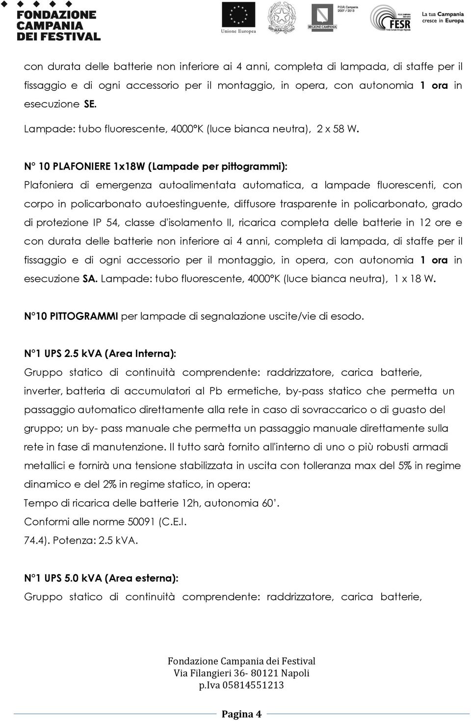 N 10 PLAFONIERE 1x18W (Lampade per pittogrammi): Plafoniera di emergenza autoalimentata automatica, a lampade fluorescenti, con corpo in policarbonato autoestinguente, diffusore trasparente in