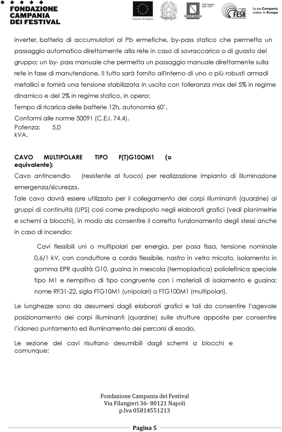 Il tutto sarà fornito all'interno di uno o più robusti armadi metallici e fornirà una tensione stabilizzata in uscita con tolleranza max del 5% in regime dinamico e del 2% in regime statico, in