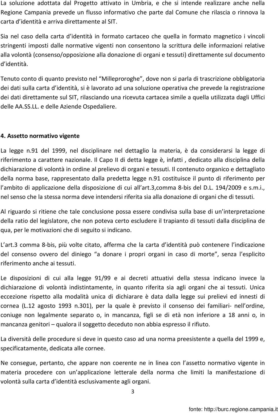 Sia nel caso della carta d identità in formato cartaceo che quella in formato magnetico i vincoli stringenti imposti dalle normative vigenti non consentono la scrittura delle informazioni relative