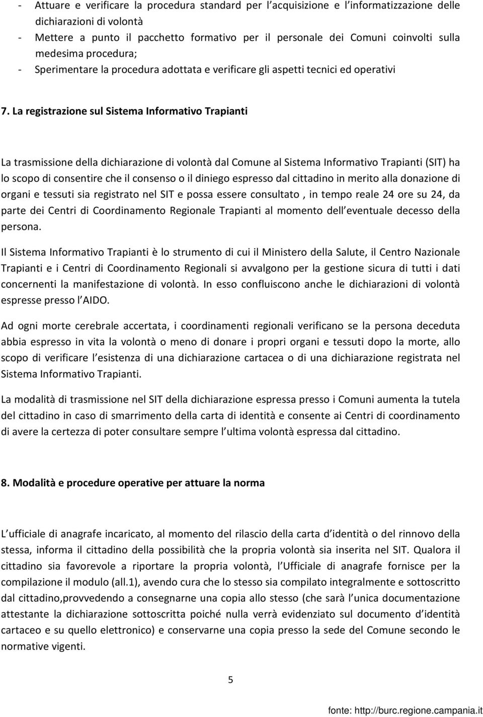 La registrazione sul Sistema Informativo Trapianti La trasmissione della dichiarazione di volontà dal Comune al Sistema Informativo Trapianti (SIT) ha lo scopo di consentire che il consenso o il