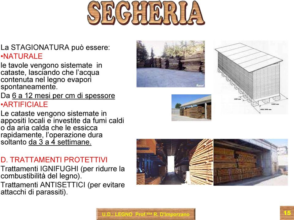 Da 6 a 12 mesi per cm di spessore ARTIFICIALE Le cataste vengono sistemate in appositi locali e investite da fumi caldi o da