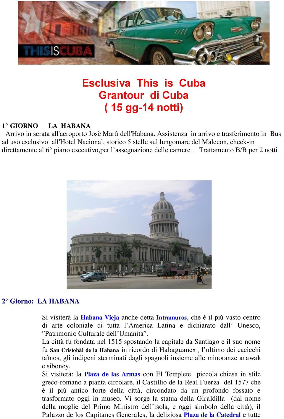 Trattamento B/B per 2 notti 2 Giorno: LA HABANA Si visiterà la Habana Vieja anche detta Intramuros, che è il più vasto centro di arte coloniale di tutta l America Latina e dichiarato dall Unesco,