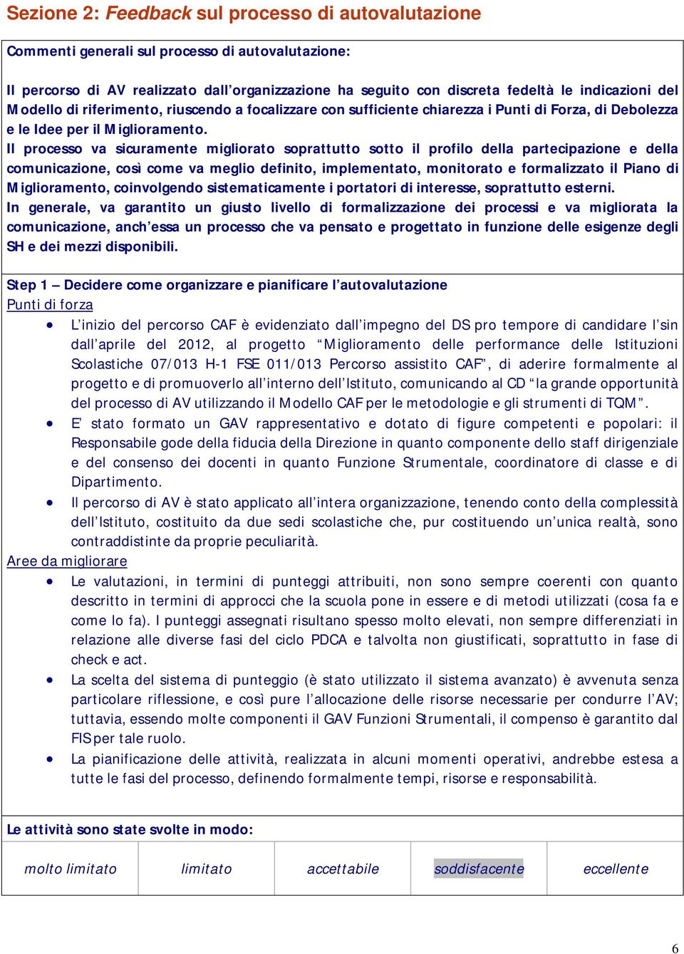 Il processo va sicuramente migliorato soprattutto sotto il profilo della partecipazione e della comunicazione, così come va meglio definito, implementato, monitorato e formalizzato il Piano di