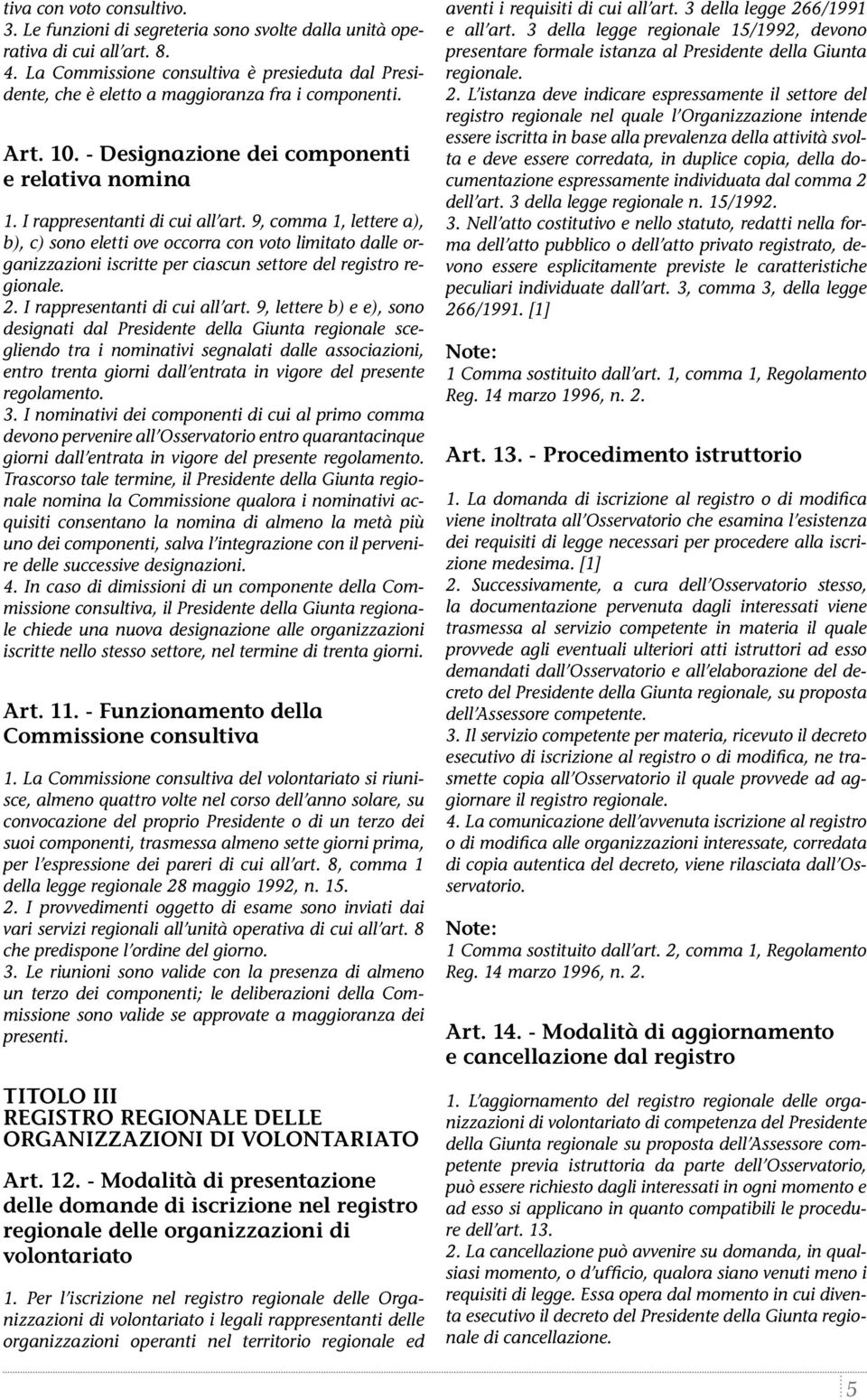 9, comma 1, lettere a), b), c) sono eletti ove occorra con voto limitato dalle organizzazioni iscritte per ciascun settore del registro regionale. 2. I rappresentanti di cui all art.