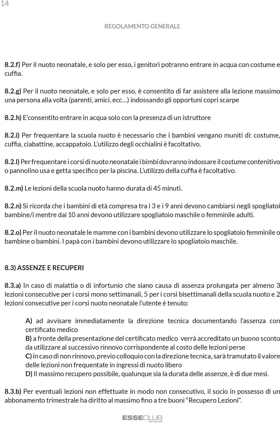 L utilizzo degli occhialini è facoltativo. 8.2.l) Per frequentare i corsi di nuoto neonatale i bimbi dovranno indossare il costume contenitivo o pannolino usa e getta specifico per la piscina.