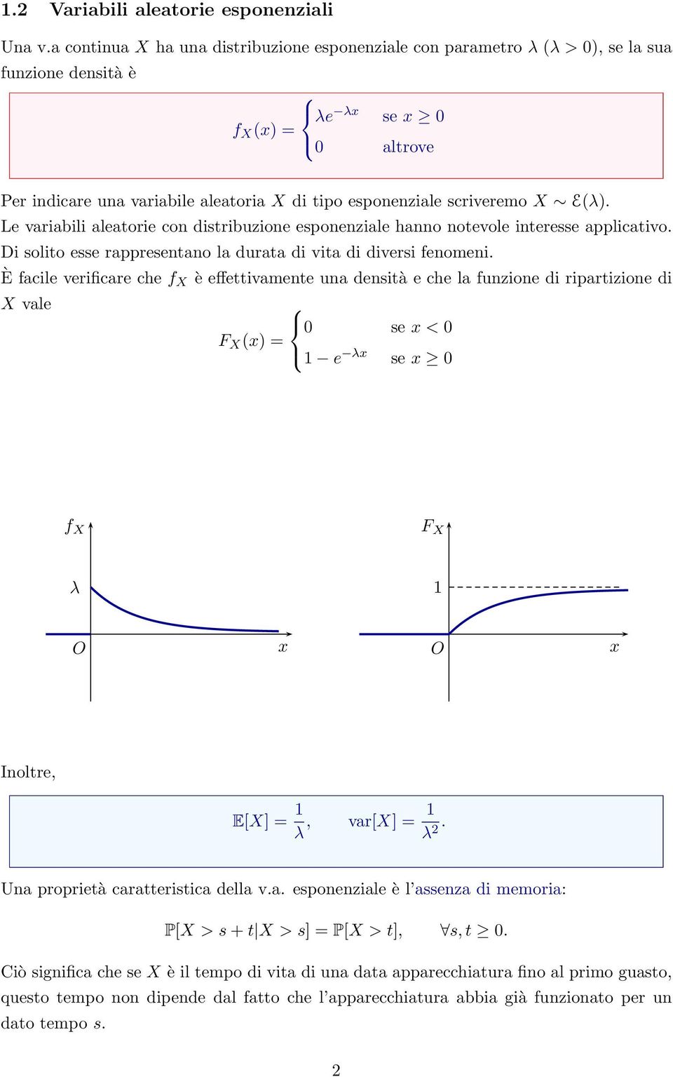 scriveremo X E(λ). Le variabili aleatorie con distribuzione esponenziale hanno notevole interesse applicativo. Di solito esse rappresentano la durata di vita di diversi fenomeni.